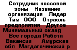 Сотрудник кассовой зоны › Название организации ­ Лидер Тим, ООО › Отрасль предприятия ­ Другое › Минимальный оклад ­ 1 - Все города Работа » Вакансии   . Амурская обл.,Магдагачинский р-н